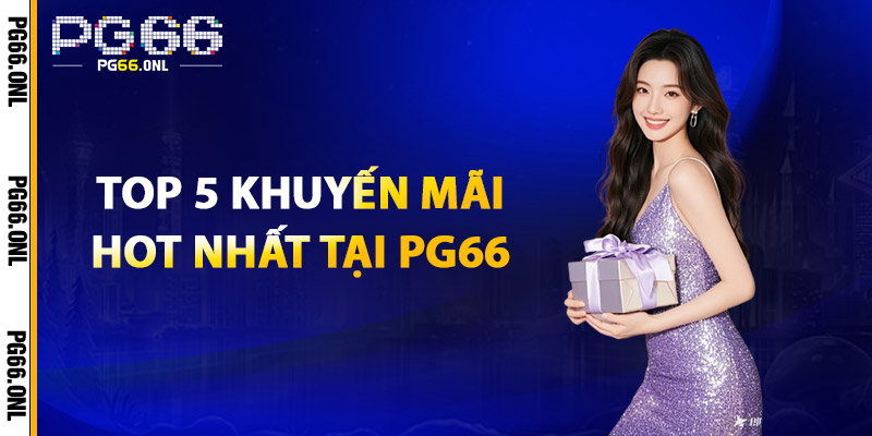 Khuyến Mãi PG66 – Cơ Hội Vàng Cho Người Chơi May Mắn 1 Top 5 Khuyến Mãi Hot Nhất Tại PG66